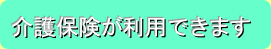 介護保険が利用できます